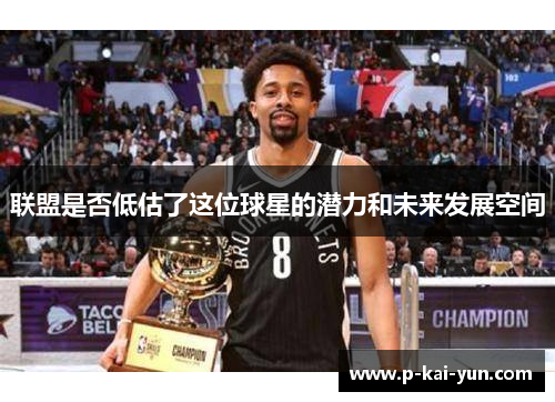 联盟是否低估了这位球星的潜力和未来发展空间