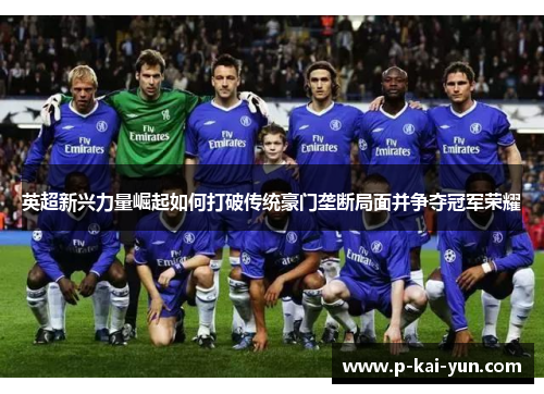 英超新兴力量崛起如何打破传统豪门垄断局面并争夺冠军荣耀