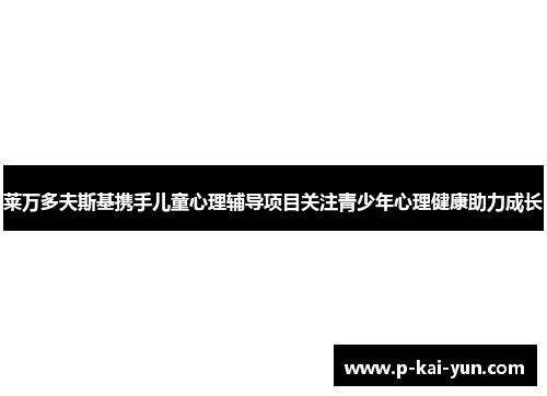 莱万多夫斯基携手儿童心理辅导项目关注青少年心理健康助力成长