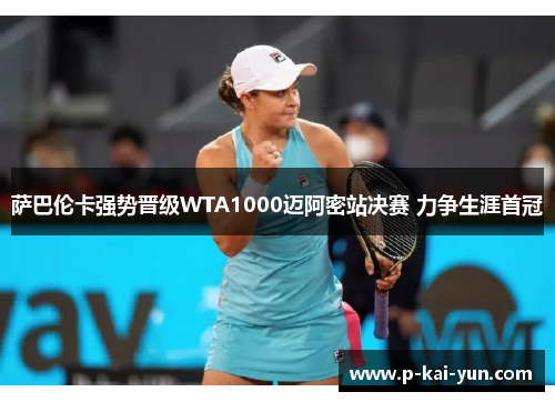萨巴伦卡强势晋级WTA1000迈阿密站决赛 力争生涯首冠 萨巴伦卡强势晋级WTA1000迈阿密站决赛 力争生涯首冠