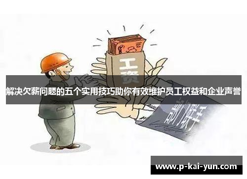解决欠薪问题的五个实用技巧助你有效维护员工权益和企业声誉 解决欠薪问题的五个实用技巧助你有效维护员工权益和企业声誉