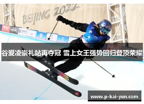 谷爱凌崇礼站再夺冠 雪上女王强势回归登顶荣耀 谷爱凌崇礼站再夺冠 雪上女王强势回归登顶荣耀