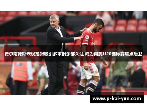 费尔南德斯表现抢眼吸引多家俱乐部关注 成为南美U20锦标赛焦点后卫 费尔南德斯表现抢眼吸引多家俱乐部关注 成为南美U20锦标赛焦点后卫