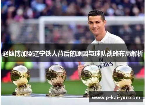 赵健博加盟辽宁铁人背后的原因与球队战略布局解析 赵健博加盟辽宁铁人背后的原因与球队战略布局解析