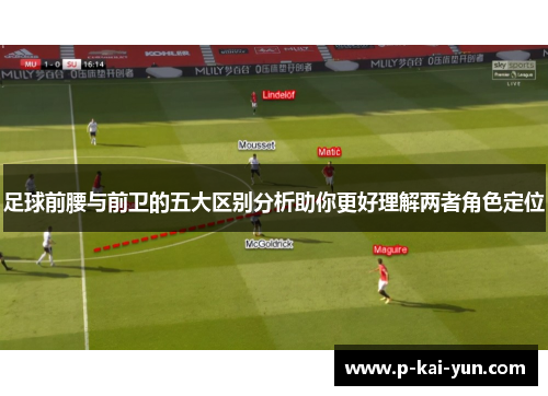 足球前腰与前卫的五大区别分析助你更好理解两者角色定位 足球前腰与前卫的五大区别分析助你更好理解两者角色定位