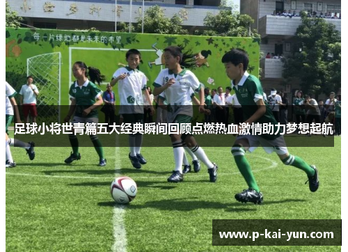 足球小将世青篇五大经典瞬间回顾点燃热血激情助力梦想起航 足球小将世青篇五大经典瞬间回顾点燃热血激情助力梦想起航