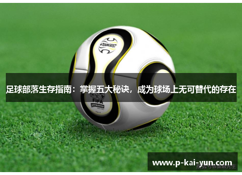 足球部落生存指南:掌握五大秘诀,成为球场上无可替代的存在 足球部落生存指南:掌握五大秘诀,成为球场上无可替代的存在