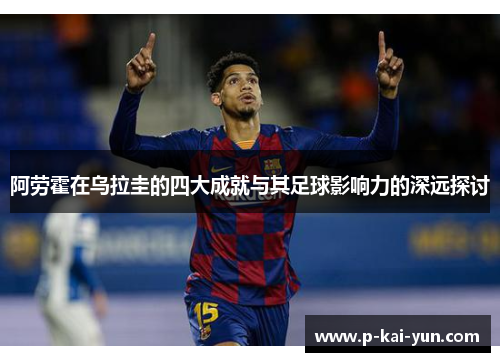 阿劳霍在乌拉圭的四大成就与其足球影响力的深远探讨 阿劳霍在乌拉圭的四大成就与其足球影响力的深远探讨