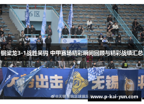 铜梁龙3-1战胜吴钩 中甲赛场精彩瞬间回顾与精彩战绩汇总 铜梁龙3-1战胜吴钩 中甲赛场精彩瞬间回顾与精彩战绩汇总