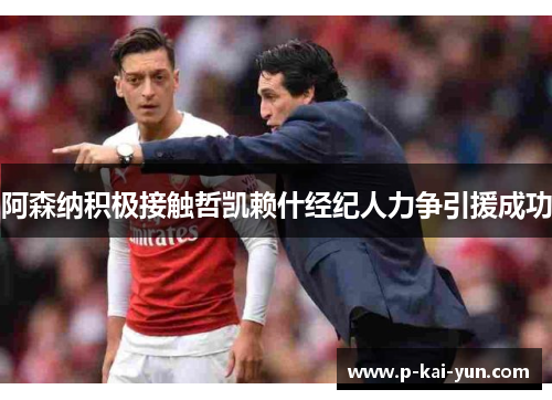 阿森纳积极接触哲凯赖什经纪人力争引援成功