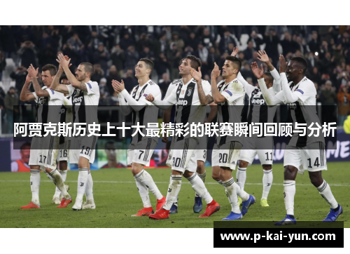 阿贾克斯历史上十大最精彩的联赛瞬间回顾与分析 阿贾克斯历史上十大最精彩的联赛瞬间回顾与分析