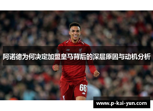阿诺德为何决定加盟皇马背后的深层原因与动机分析 阿诺德为何决定加盟皇马背后的深层原因与动机分析