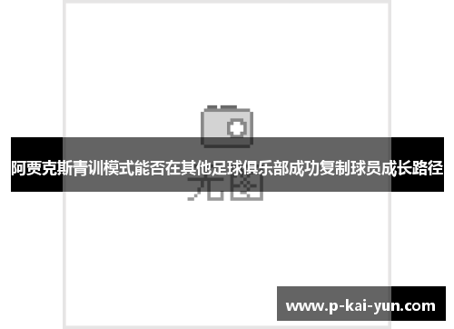 阿贾克斯青训模式能否在其他足球俱乐部成功复制球员成长路径 阿贾克斯青训模式能否在其他足球俱乐部成功复制球员成长路径