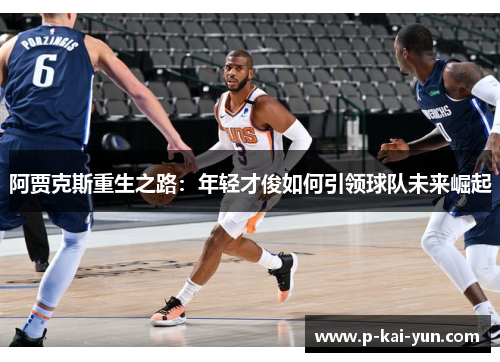 阿贾克斯重生之路:年轻才俊如何引领球队未来崛起 阿贾克斯重生之路:年轻才俊如何引领球队未来崛起
