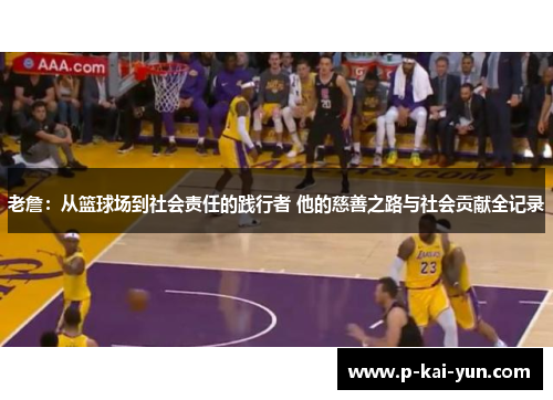 老詹:从篮球场到社会责任的践行者 他的慈善之路与社会贡献全记录 老詹:从篮球场到社会责任的践行者 他的慈善之路与社会贡献全记录