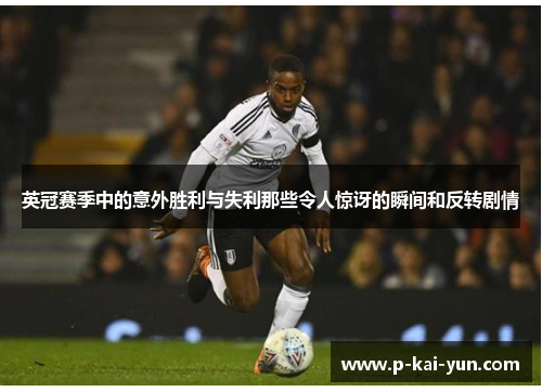 英冠赛季中的意外胜利与失利那些令人惊讶的瞬间和反转剧情 英冠赛季中的意外胜利与失利那些令人惊讶的瞬间和反转剧情