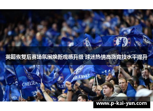 英超恢复后赛场氛围焕新观感升级 球迷热情高涨竞技水平提升 英超恢复后赛场氛围焕新观感升级 球迷热情高涨竞技水平提升
