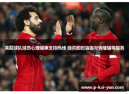 英超球队球员心理健康支持热线 提供即时咨询与情绪辅导服务 英超球队球员心理健康支持热线 提供即时咨询与情绪辅导服务