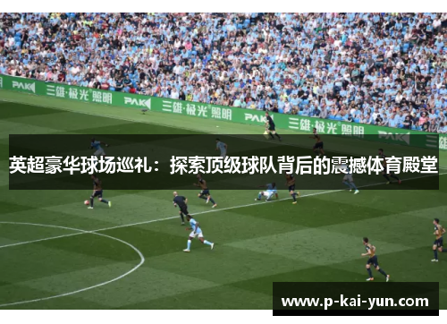 英超豪华球场巡礼：探索顶级球队背后的震撼体育殿堂