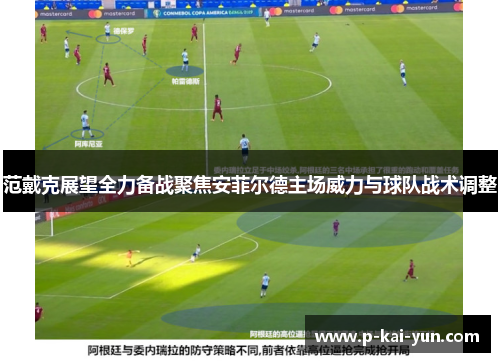 范戴克展望全力备战聚焦安菲尔德主场威力与球队战术调整 范戴克展望全力备战聚焦安菲尔德主场威力与球队战术调整
