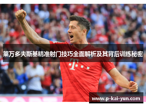 莱万多夫斯基精准射门技巧全面解析及其背后训练秘密 莱万多夫斯基精准射门技巧全面解析及其背后训练秘密