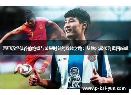 西甲历经低谷的绝望与荣耀时刻的救赎之路：从跌宕起伏到重回巅峰