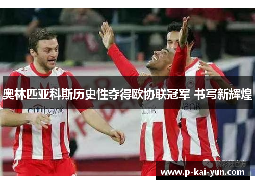 奥林匹亚科斯历史性夺得欧协联冠军 书写新辉煌