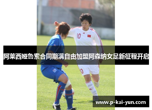 阿莱西娅鲁索合同期满自由加盟阿森纳女足新征程开启
