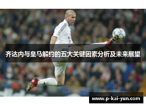 齐达内与皇马解约的五大关键因素分析及未来展望
