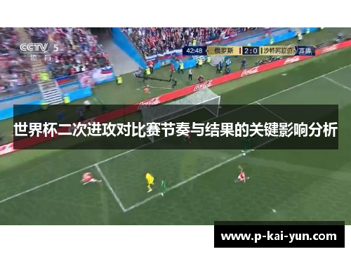 世界杯二次进攻对比赛节奏与结果的关键影响分析