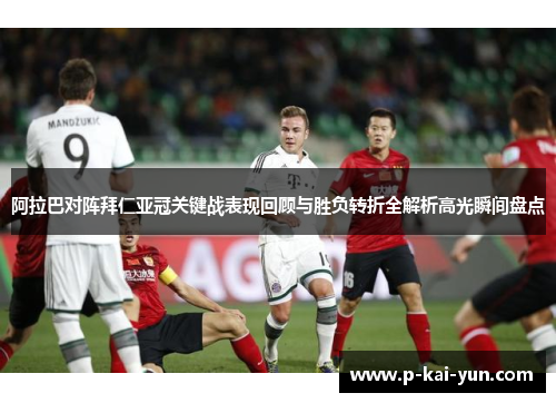 阿拉巴对阵拜仁亚冠关键战表现回顾与胜负转折全解析高光瞬间盘点 阿拉巴对阵拜仁亚冠关键战表现回顾与胜负转折全解析高光瞬间盘点
