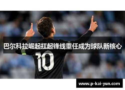 巴尔科拉崛起扛起锋线重任成为球队新核心 巴尔科拉崛起扛起锋线重任成为球队新核心