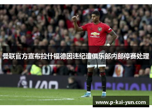 曼联官方宣布拉什福德因违纪遭俱乐部内部停赛处理 曼联官方宣布拉什福德因违纪遭俱乐部内部停赛处理