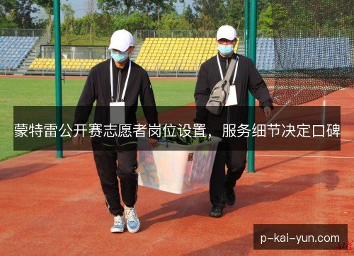 蒙特雷公开赛志愿者岗位设置，服务细节决定口碑